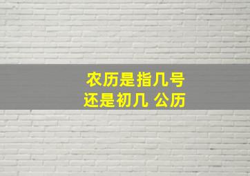 农历是指几号还是初几 公历